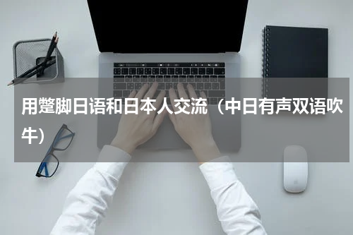 用蹩脚日语和日本人交流（中日有声双语吹牛）