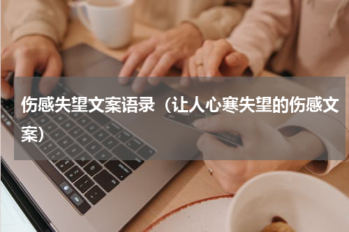 伤感失望文案语录（让人心寒失望的伤感文案）