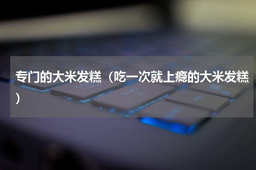 专门的大米发糕（吃一次就上瘾的大米发糕）