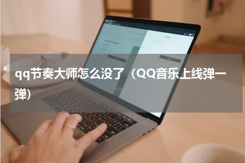 qq节奏大师怎么没了（QQ音乐上线弹一弹）