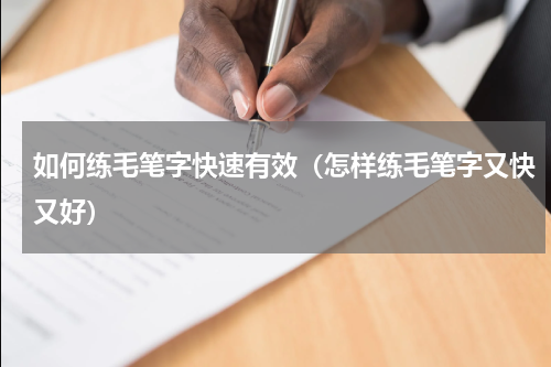如何练毛笔字快速有效（怎样练毛笔字又快又好）