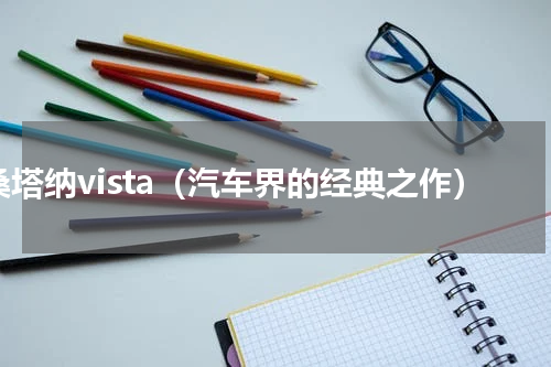 桑塔纳vista（汽车界的经典之作）