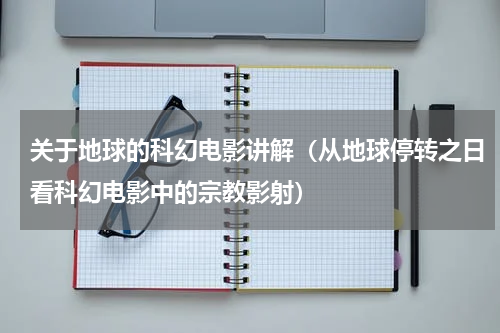 关于地球的科幻电影讲解（从地球停转之日看科幻电影中的宗教影射）