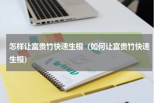怎样让富贵竹快速生根（如何让富贵竹快速生根）
