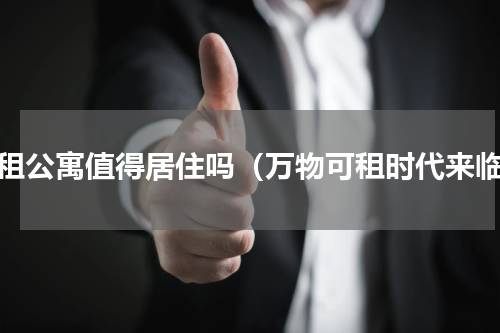 长租公寓值得居住吗（万物可租时代来临）
