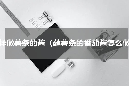 怎样做薯条的酱（蘸薯条的番茄酱怎么做）