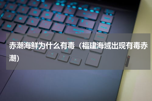 赤潮海鲜为什么有毒（福建海域出现有毒赤潮）