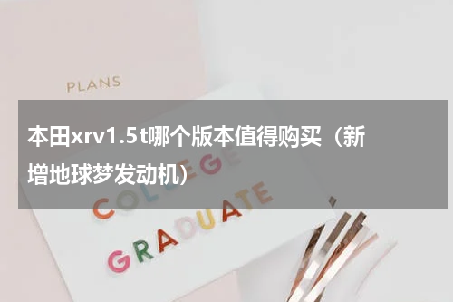本田xrv1.5t哪个版本值得购买（新增地球梦发动机）