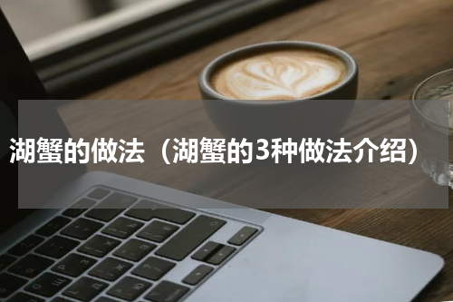 湖蟹的做法（湖蟹的3种做法介绍）