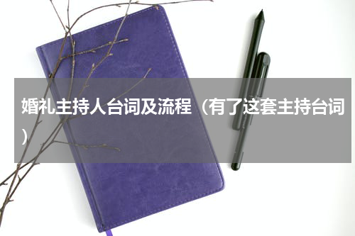 婚礼主持人台词及流程（有了这套主持台词）