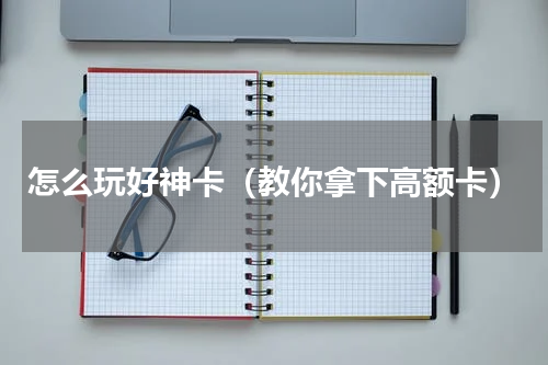 怎么玩好神卡（教你拿下高额卡）