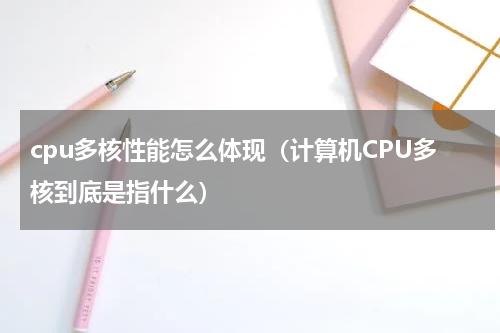 cpu多核性能怎么体现（计算机CPU多核到底是指什么）