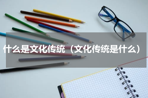 什么是文化传统（文化传统是什么）