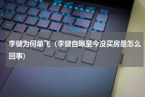 李健为何单飞（李健自曝至今没买房是怎么回事）