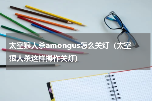 太空狼人杀amongus怎么关灯（太空狼人杀这样操作关灯）
