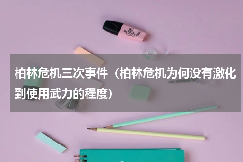 柏林危机三次事件（柏林危机为何没有激化到使用武力的程度）