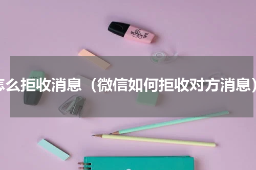 怎么拒收消息（微信如何拒收对方消息）