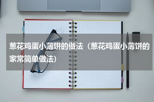 葱花鸡蛋小薄饼的做法（葱花鸡蛋小薄饼的家常简单做法）