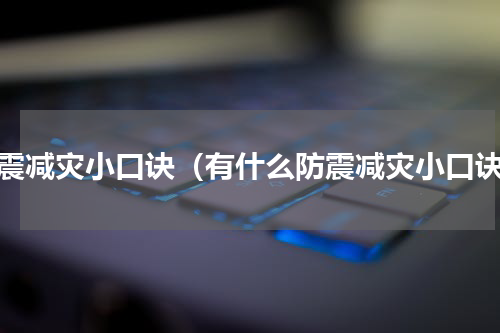 防震减灾小口诀（有什么防震减灾小口诀）