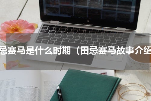田忌赛马是什么时期（田忌赛马故事介绍）