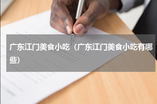 广东江门美食小吃（广东江门美食小吃有哪些）