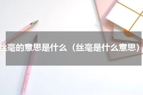 丝毫的意思是什么（丝毫是什么意思）