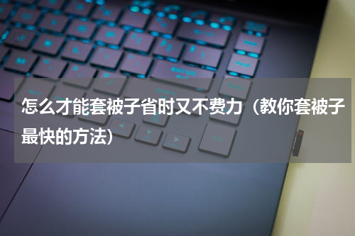 怎么才能套被子省时又不费力（教你套被子最快的方法）