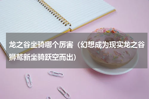 龙之谷坐骑哪个厉害（幻想成为现实龙之谷狮鹫新坐骑跃空而出）