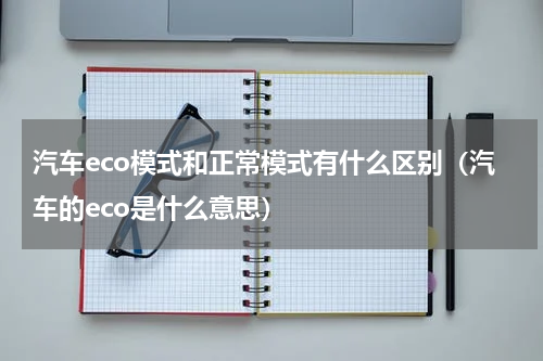 汽车eco模式和正常模式有什么区别（汽车的eco是什么意思）