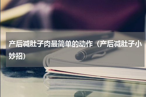 产后减肚子肉最简单的动作（产后减肚子小妙招）