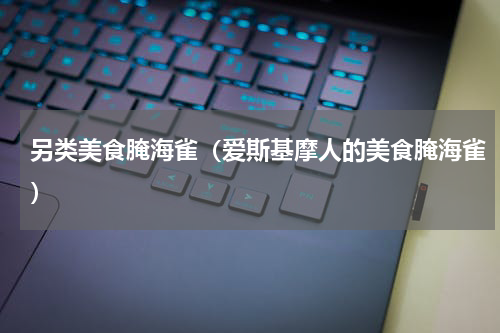 另类美食腌海雀（爱斯基摩人的美食腌海雀）