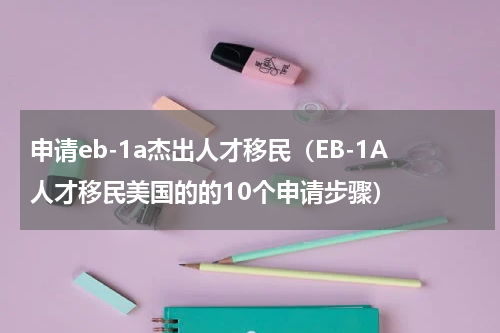 申请eb-1a杰出人才移民（EB-1A人才移民美国的的10个申请步骤）