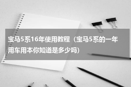 宝马5系16年使用教程（宝马5系的一年用车用本你知道是多少吗）