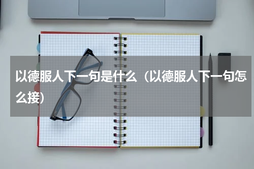 以德服人下一句是什么（以德服人下一句怎么接）