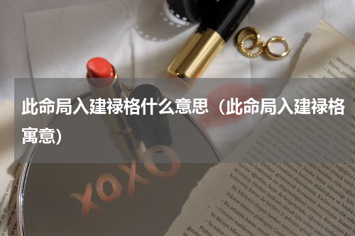 此命局入建禄格什么意思（此命局入建禄格寓意）