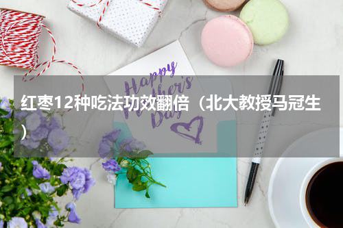 红枣12种吃法功效翻倍（北大教授马冠生）