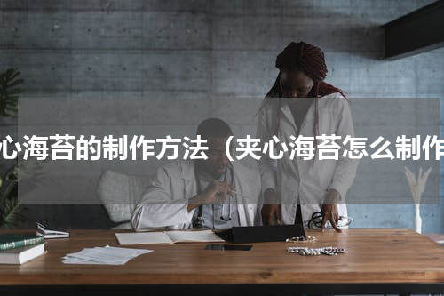 夹心海苔的制作方法（夹心海苔怎么制作）