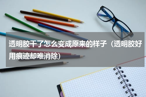 透明胶干了怎么变成原来的样子（透明胶好用痕迹却难消除）