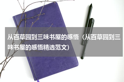 从百草园到三味书屋的感悟（从百草园到三味书屋的感悟精选范文）