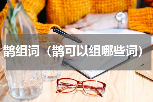 鹊组词（鹊可以组哪些词）