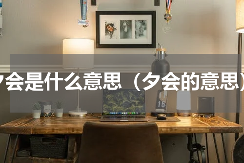 夕会是什么意思（夕会的意思）