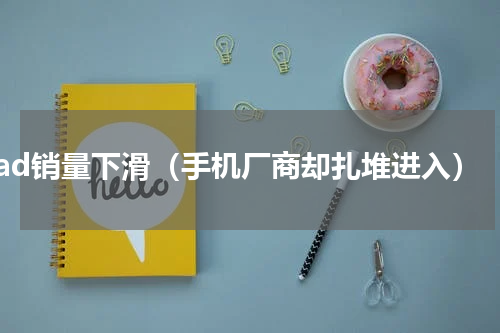 ipad销量下滑（手机厂商却扎堆进入）