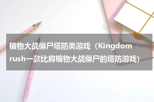 植物大战僵尸塔防类游戏（Kingdomrush一款比肩植物大战僵尸的塔防游戏）