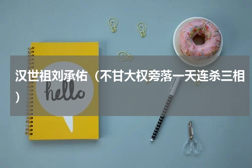 汉世祖刘承佑（不甘大权旁落一天连杀三相）
