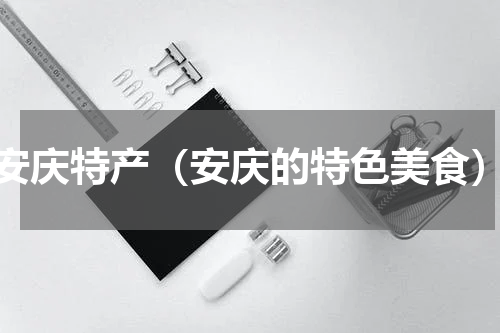 安庆特产（安庆的特色美食）