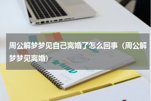 周公解梦梦见自己离婚了怎么回事（周公解梦梦见离婚）