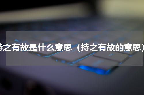 持之有故是什么意思（持之有故的意思）