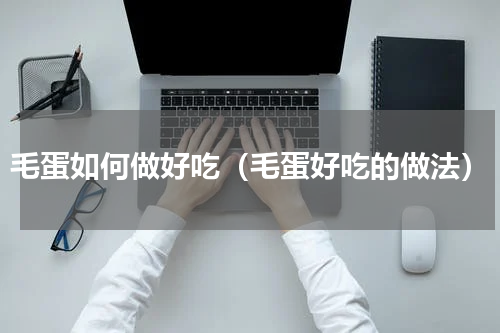 毛蛋如何做好吃（毛蛋好吃的做法）