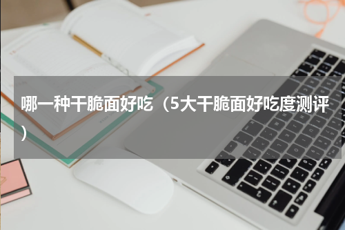 哪一种干脆面好吃（5大干脆面好吃度测评）