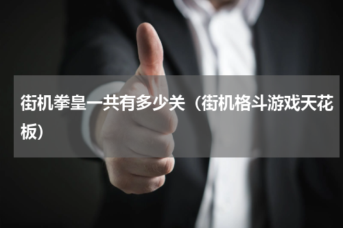 街机拳皇一共有多少关（街机格斗游戏天花板）